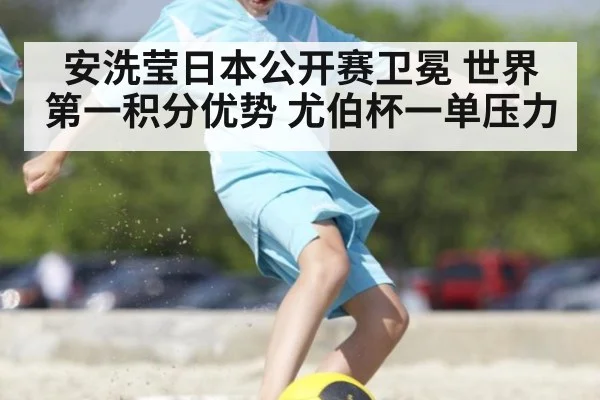 安洗莹日本公开赛卫冕 世界第一积分优势 尤伯杯一单压力