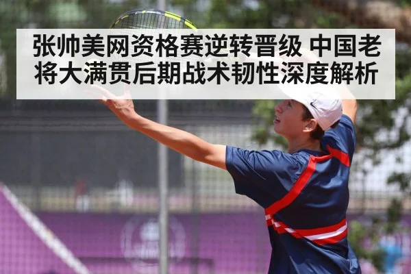张帅美网资格赛逆转晋级 中国老将大满贯后期战术韧性深度解析