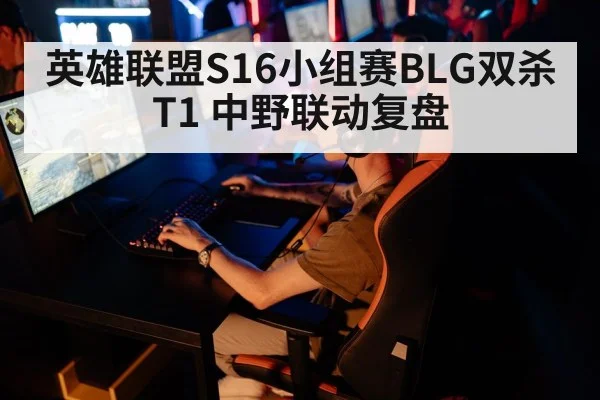 英雄联盟S16小组赛BLG双杀T1 中野联动复盘
