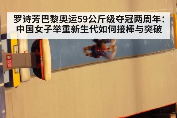 罗诗芳巴黎奥运59公斤级夺冠两周年：中国女子举重新生代如何接棒与突破
