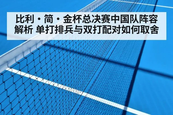 比利·简·金杯总决赛中国队阵容解析 单打排兵与双打配对如何取舍