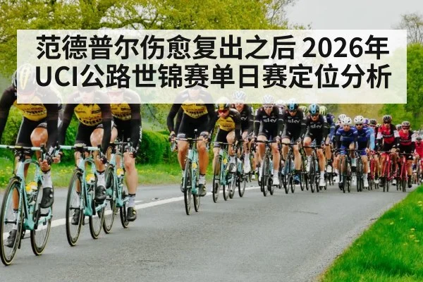 范德普尔伤愈复出之后 2026年UCI公路世锦赛单日赛定位分析