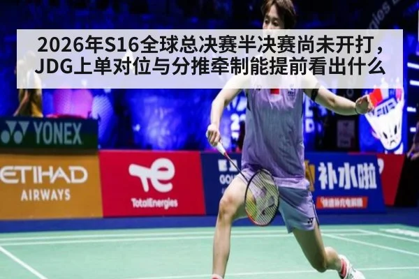 2026年S16全球总决赛半决赛尚未开打，JDG上单对位与分推牵制能提前看出什么