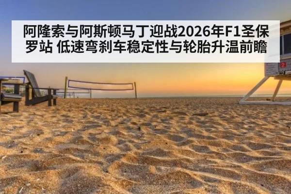 阿隆索与阿斯顿马丁迎战2026年F1圣保罗站 低速弯刹车稳定性与轮胎升温前瞻